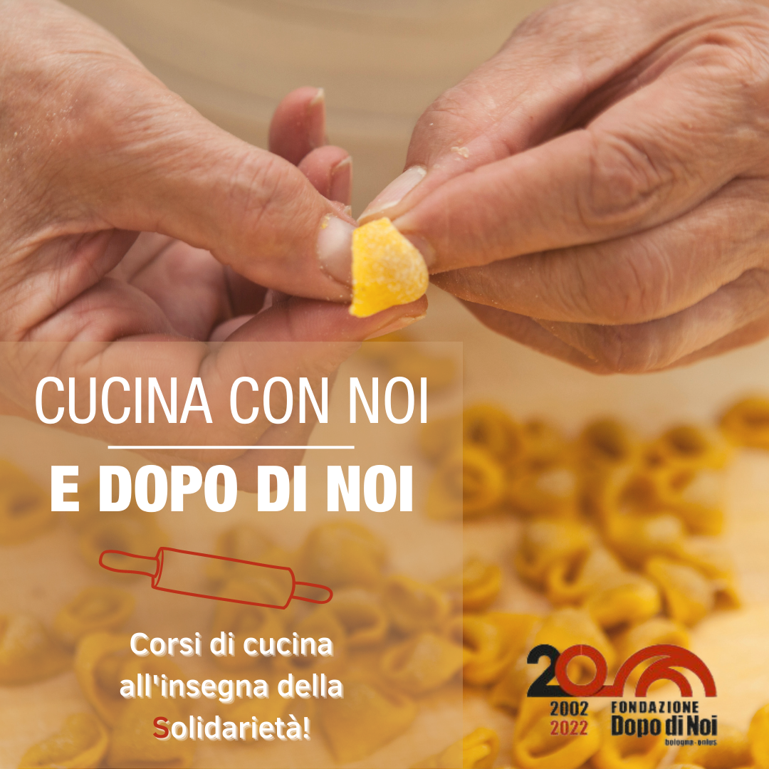 I corsi di cucina all'insegna della solidarieta.
All'interno dei progetti educativi della Fondazione Dopo di Noi, la preparazione del pasto è un aspetto centrale nei processi di autonomia. Come per tutti, anche per i giovani con disabilità cucinare significa conseguire autonomia, appagamento e crescita. Vieni a cucinare con noi, insieme alle sfogline bolognesi.